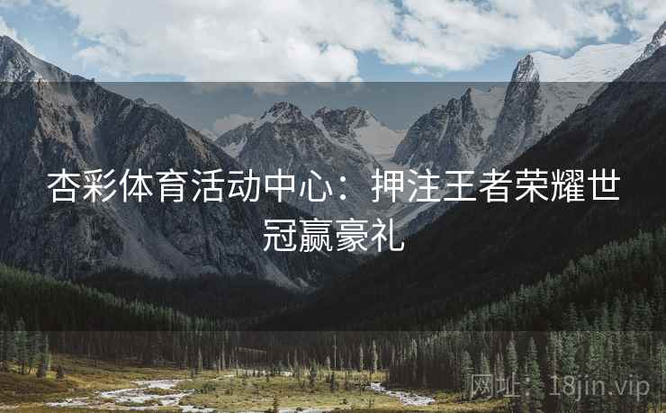 杏彩体育活动中心：押注王者荣耀世冠赢豪礼