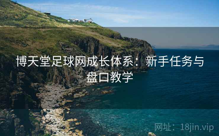 博天堂足球网成长体系：新手任务与盘口教学