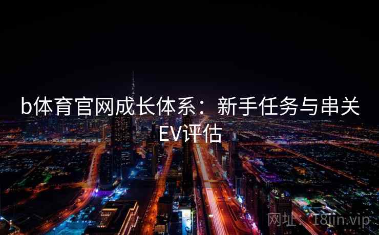 b体育官网成长体系：新手任务与串关EV评估