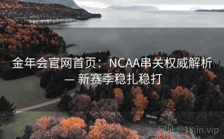 金年会官网首页：NCAA串关权威解析 — 新赛季稳扎稳打