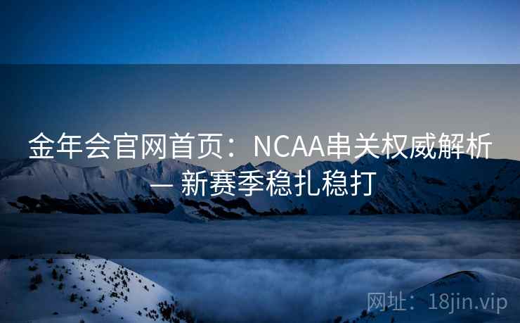 金年会官网首页:NCAA串关权威解析 — 新赛季稳扎稳打 金年会官网首页:NCAA串关权威解析 — 新赛季稳扎稳打