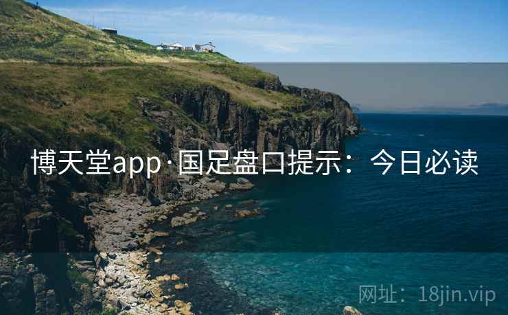 博天堂app·国足盘口提示：今日必读