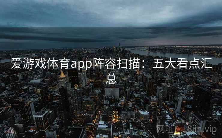 爱游戏体育app阵容扫描：五大看点汇总