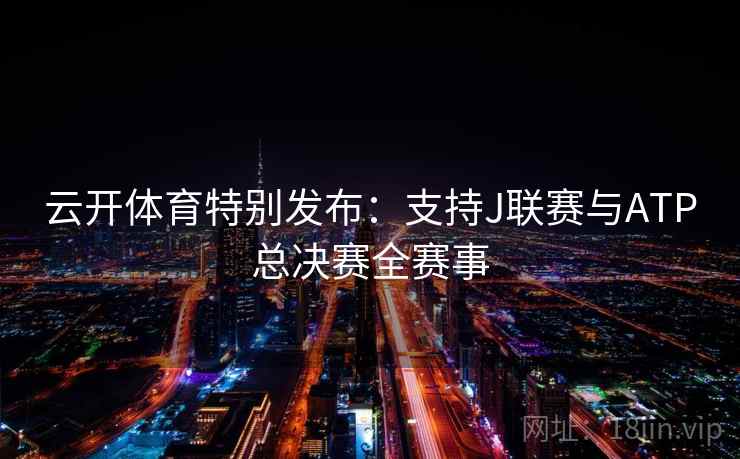 云开体育特别发布：支持J联赛与ATP总决赛全赛事