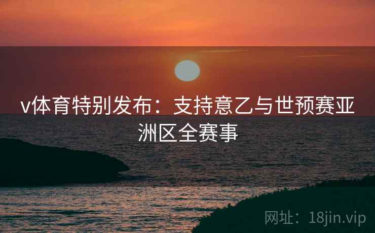 v体育特别发布：支持意乙与世预赛亚洲区全赛事