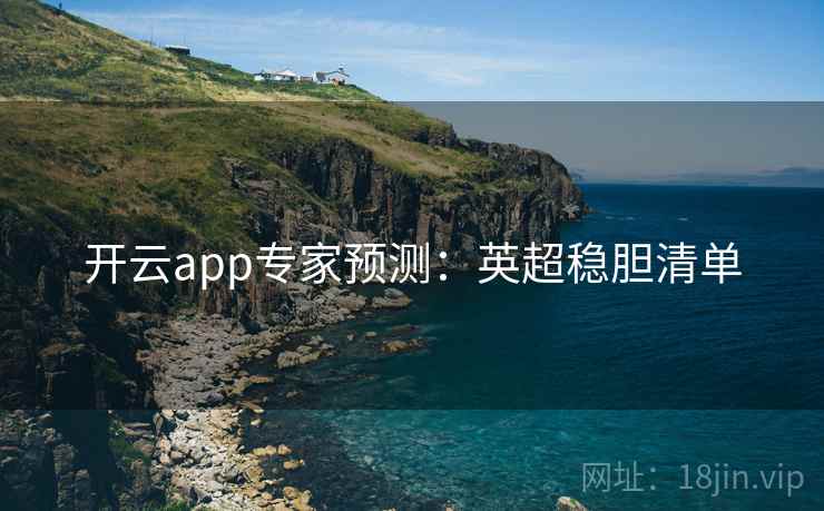 开云app专家预测：英超稳胆清单