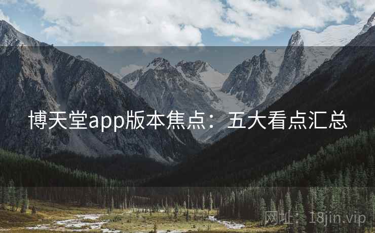 博天堂app版本焦点：五大看点汇总