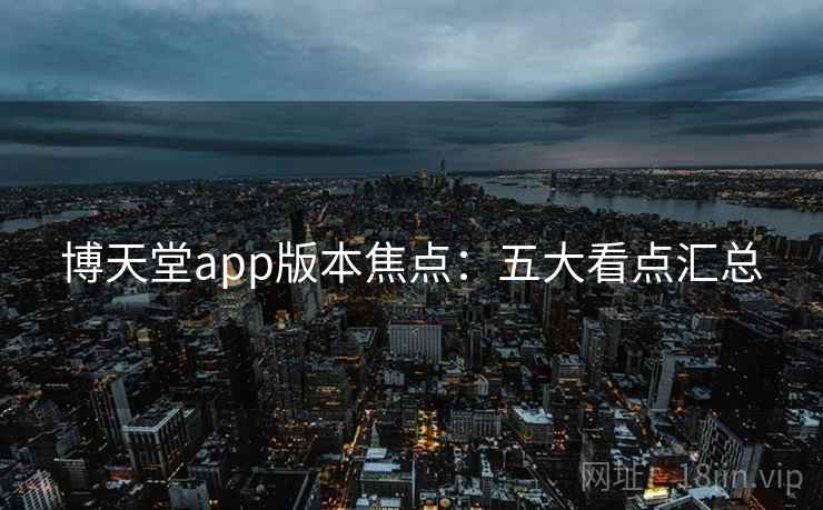 博天堂app版本焦点：五大看点汇总