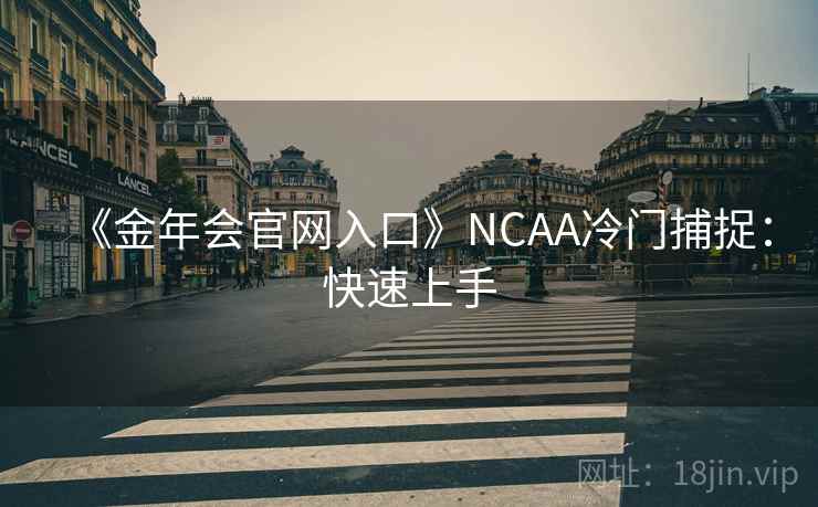 《金年会官网入口》NCAA冷门捕捉:快速上手 《金年会官网入口》NCAA冷门捕捉:快速上手