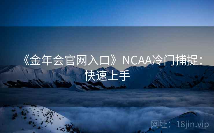 《金年会官网入口》NCAA冷门捕捉:快速上手 《金年会官网入口》NCAA冷门捕捉:快速上手