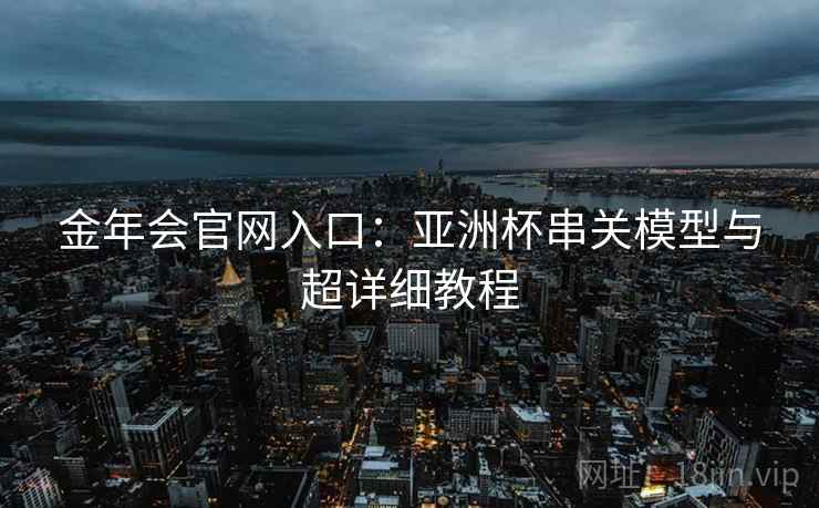 金年会官网入口：亚洲杯串关模型与超详细教程
