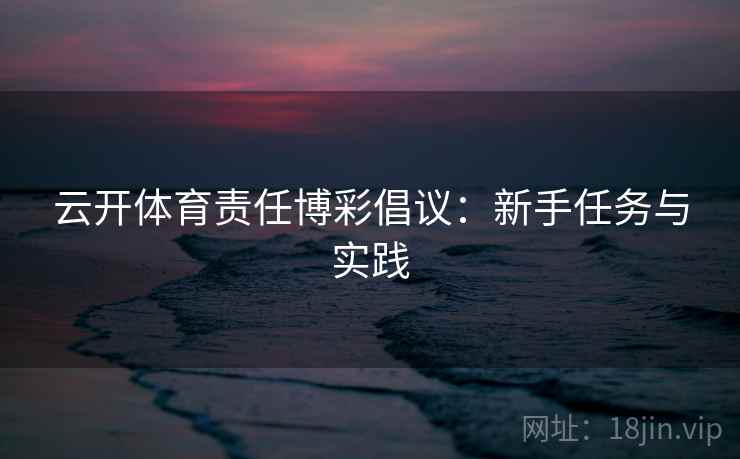 云开体育责任博彩倡议：新手任务与实践