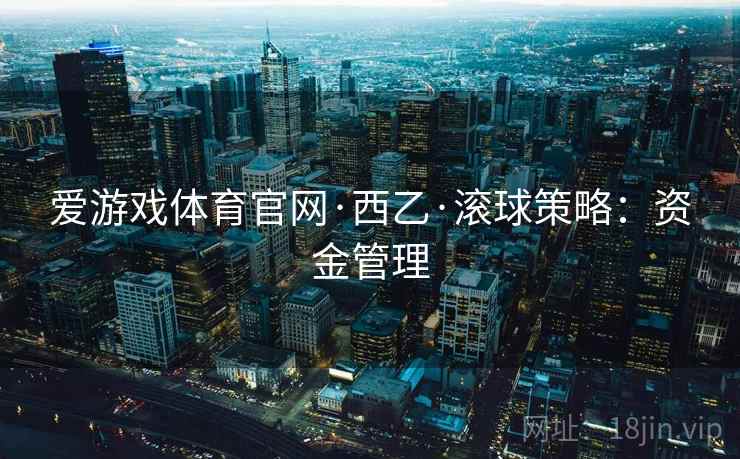 爱游戏体育官网·西乙·滚球策略：资金管理