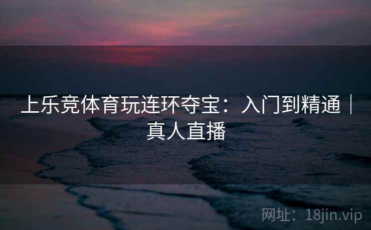 上乐竞体育玩连环夺宝：入门到精通｜真人直播