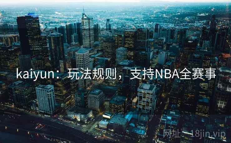 kaiyun：玩法规则，支持NBA全赛事