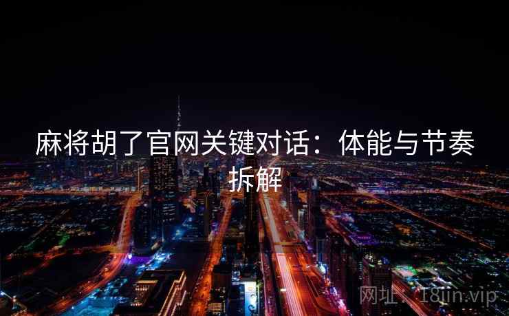 麻将胡了官网关键对话：体能与节奏拆解