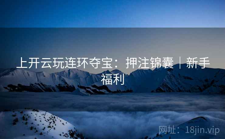 上开云玩连环夺宝：押注锦囊｜新手福利