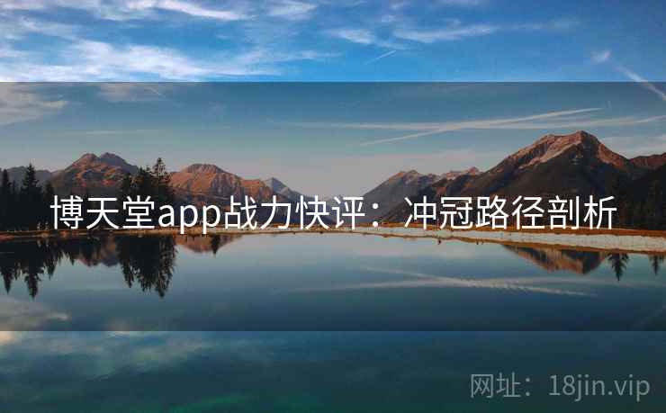 博天堂app战力快评:冲冠路径剖析 博天堂app战力快评:冲冠路径剖析