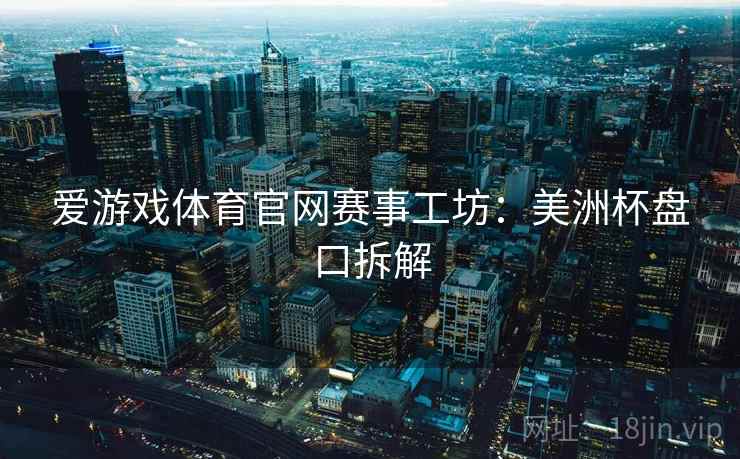 爱游戏体育官网赛事工坊：美洲杯盘口拆解