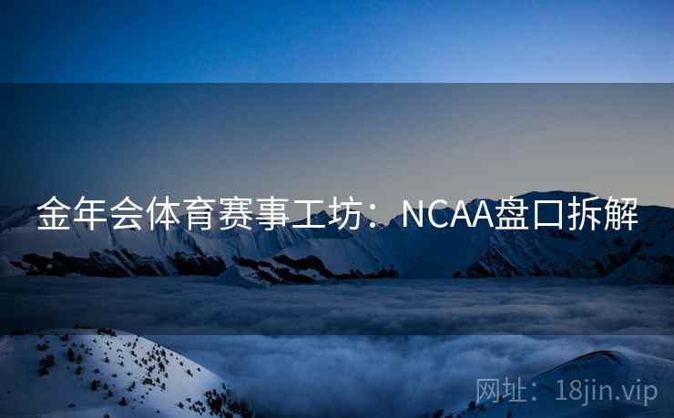 金年会体育赛事工坊：NCAA盘口拆解