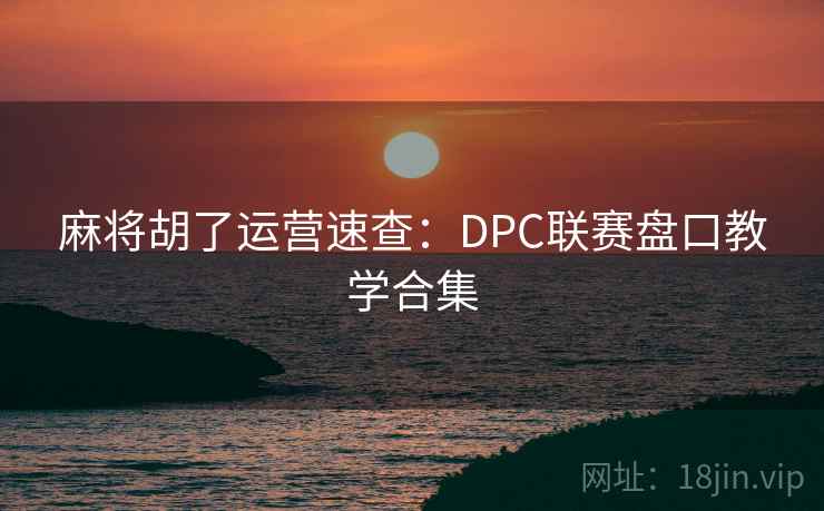 麻将胡了运营速查：DPC联赛盘口教学合集