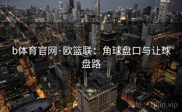 b体育官网·欧篮联：角球盘口与让球盘路