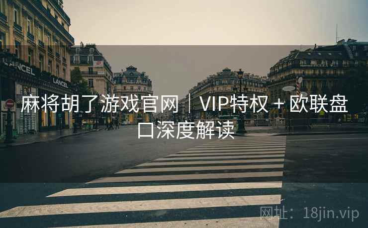 麻将胡了游戏官网｜VIP特权 + 欧联盘口深度解读