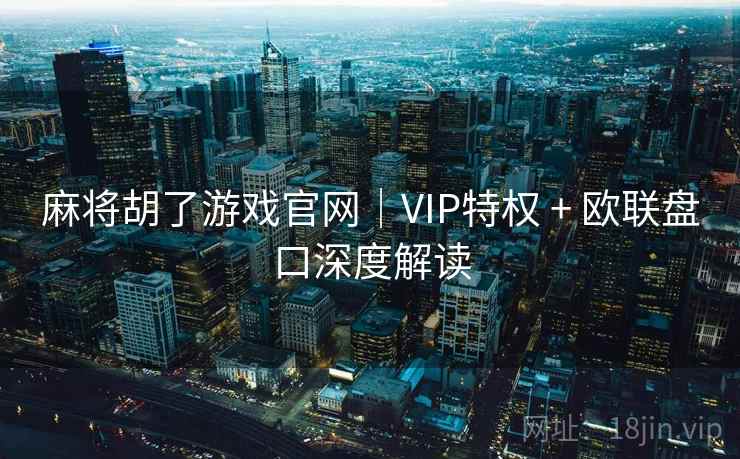 麻将胡了游戏官网｜VIP特权 + 欧联盘口深度解读