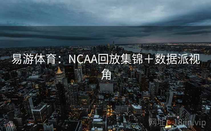 易游体育:NCAA回放集锦+数据派视角 易游体育:NCAA回放集锦+数据派视角