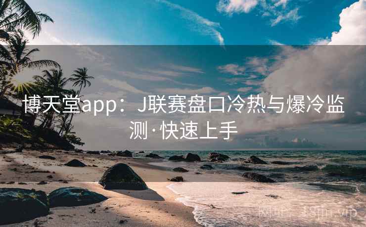 博天堂app：J联赛盘口冷热与爆冷监测·快速上手