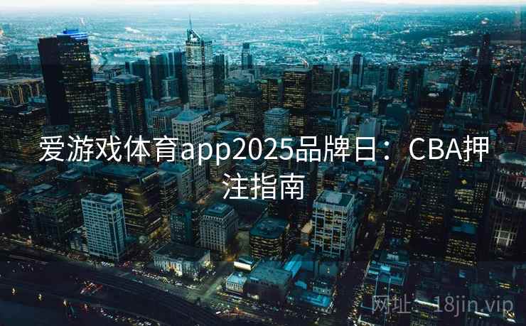 爱游戏体育app2025品牌日：CBA押注指南
