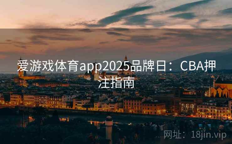 爱游戏体育app2025品牌日:CBA押注指南 爱游戏体育app2025品牌日:CBA押注指南