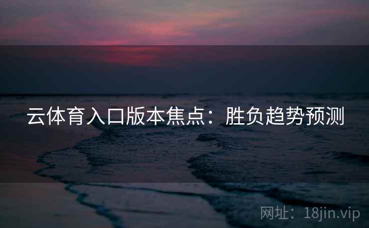 云体育入口版本焦点：胜负趋势预测