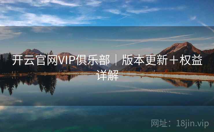 开云官网VIP俱乐部｜版本更新＋权益详解