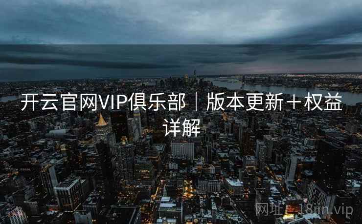 开云官网VIP俱乐部｜版本更新＋权益详解