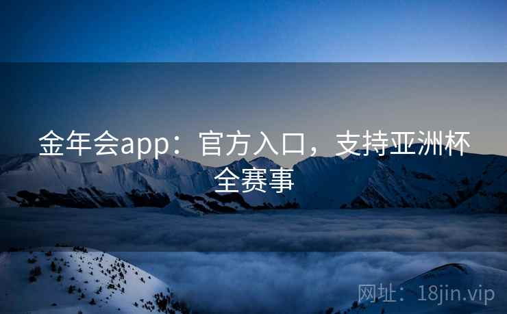 金年会app：官方入口，支持亚洲杯全赛事