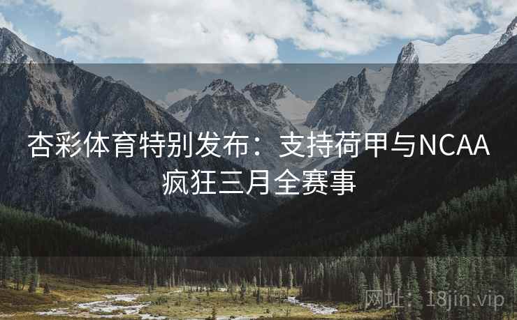 杏彩体育特别发布:支持荷甲与NCAA疯狂三月全赛事 杏彩体育特别发布:支持荷甲与NCAA疯狂三月全赛事