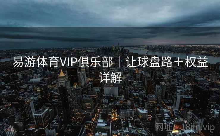 易游体育VIP俱乐部|让球盘路+权益详解 易游体育VIP俱乐部|让球盘路+权益详解