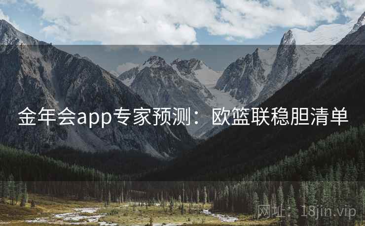 金年会app专家预测:欧篮联稳胆清单 金年会app专家预测:欧篮联稳胆清单