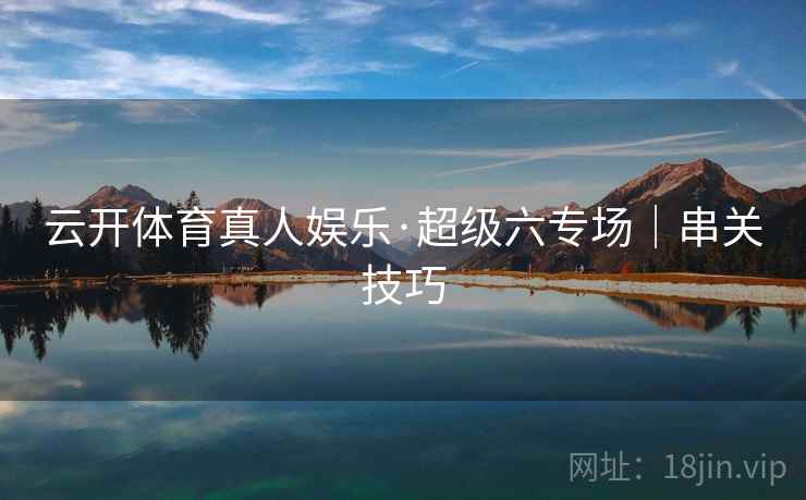 云开体育真人娱乐·超级六专场｜串关技巧