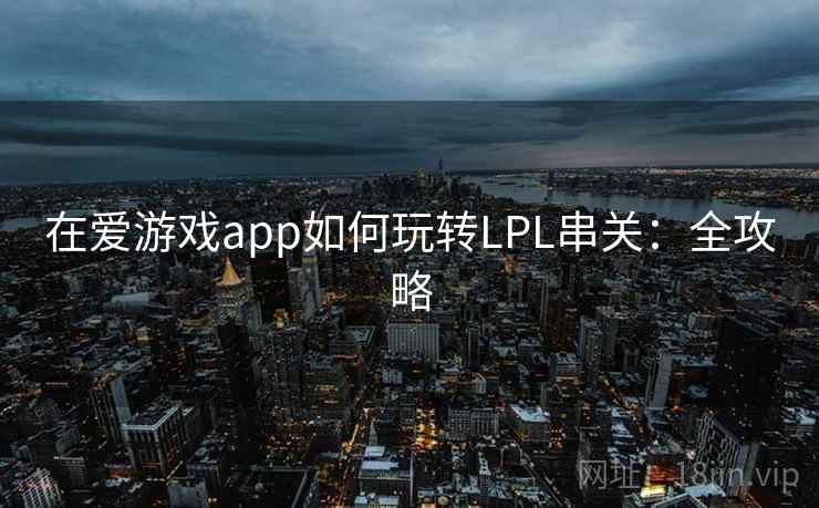 在爱游戏app如何玩转LPL串关：全攻略