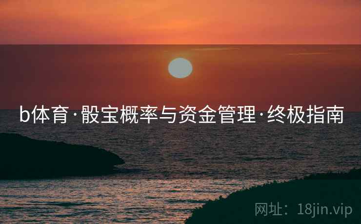 b体育·骰宝概率与资金管理·终极指南