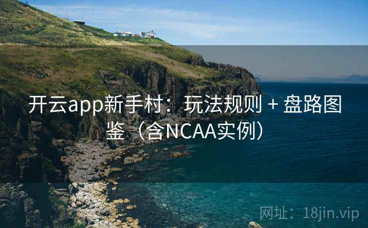 开云app新手村:玩法规则 + 盘路图鉴(含NCAA实例) 开云app新手村:玩法规则 + 盘路图鉴(含NCAA实例)
