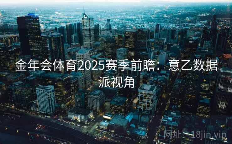 金年会体育2025赛季前瞻：意乙数据派视角