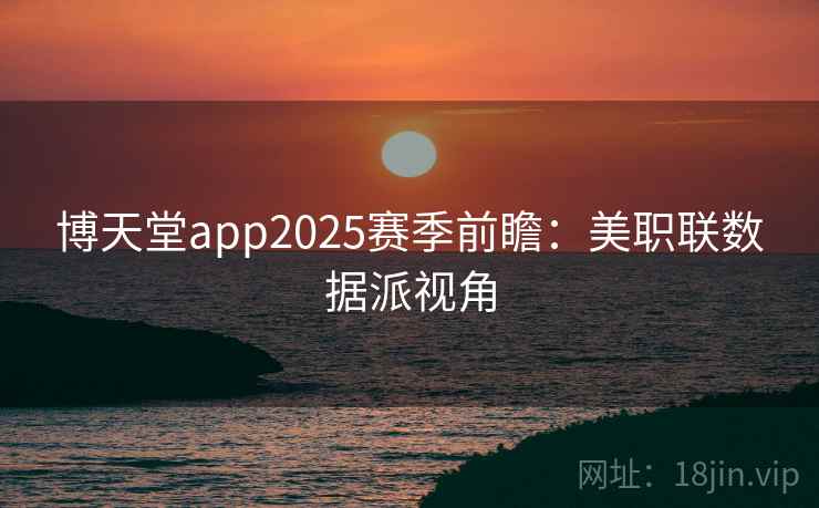 博天堂app2025赛季前瞻：美职联数据派视角