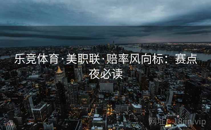 乐竞体育·美职联·赔率风向标：赛点夜必读