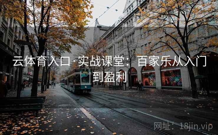 云体育入口·实战课堂：百家乐从入门到盈利
