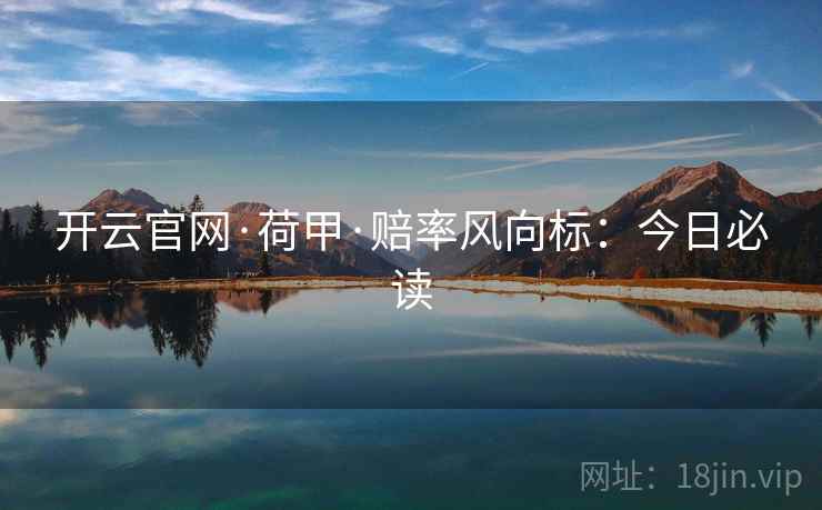 开云官网·荷甲·赔率风向标：今日必读