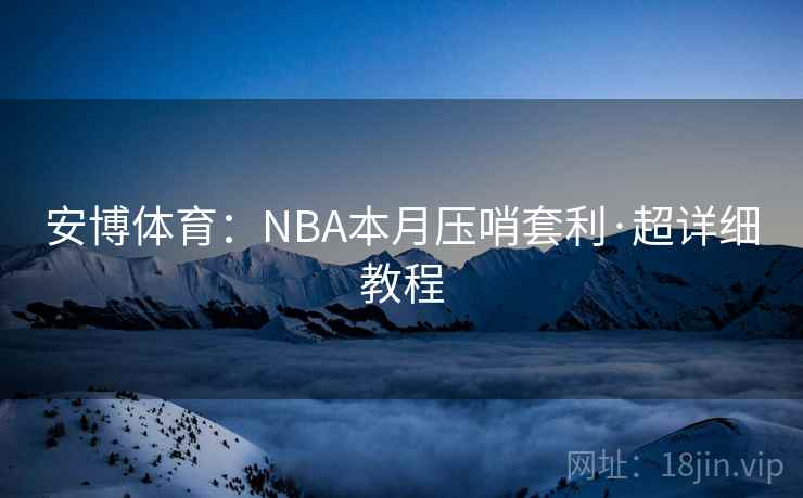 安博体育：NBA本月压哨套利·超详细教程