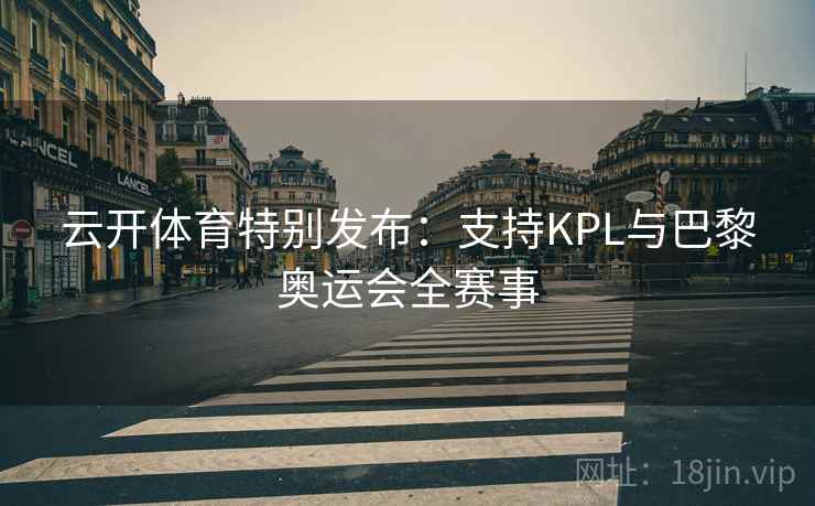 云开体育特别发布：支持KPL与巴黎奥运会全赛事